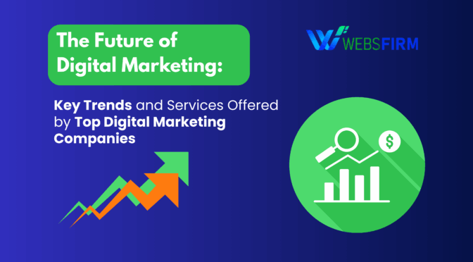 The Future of Digital Marketing: Key Trends and Services Offered by Top Digital Marketing Companies